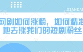 网剧如何涨粉，如何精准地去涨我们的短剧粉丝