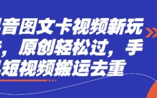 抖音图文卡视频新玩法，原创轻松过，手机短视频搬运去重