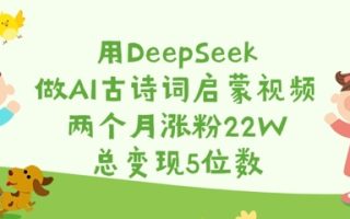 用DeepSeek做AI古诗词启蒙视频，两个月涨粉22W，总变现5位数