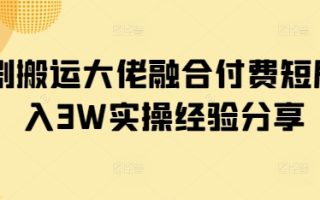 短剧搬运大佬融合付费短剧月入3W实操经验分享