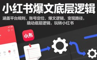 小红书爆文底层逻辑，涵盖平台规则、账号定位、爆文逻辑、变现路径，撬动底层逻辑，玩转小红书