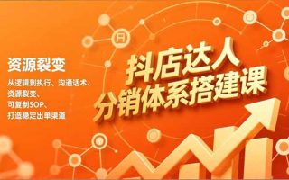 抖店达人分销体系搭建课，从逻辑到执行、沟通话术、资源裂变，可复制SOP，打造稳定出单渠道