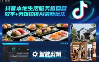 抖音本地生活服务运营教学+剪辑拍摄AI最新玩法