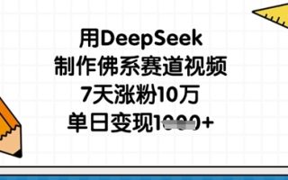 用DeepSeek制作佛系赛道视频，7天涨粉10万，单日变现1k