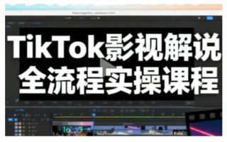 TikTok影视解说全流程实操，手把手教你打造TK爆款解说视频
