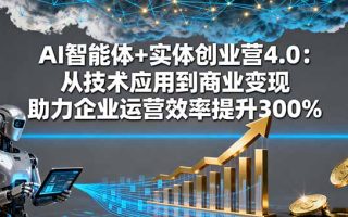 AI智能体+实体创业营4.0：从技术应用到商业变现 助力企业运营效率提升300%