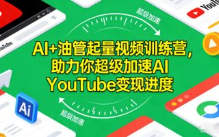 AI+油管起量视频训练营，助力你超级加速AI YouTube变现进度​