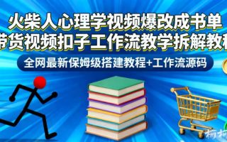 火柴人心理学视频爆改成书单带货视频扣子工作流教学拆解教程，全网最新保姆级搭建教程+工作流源码