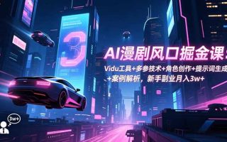 AI漫剧风口掘金课：Vidu工具+多参技术+角色创作+提示词生成+案例解析，新手副业月入3w+