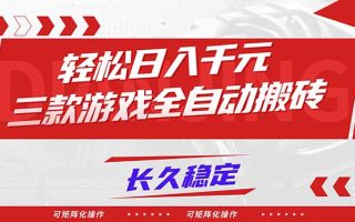 【火爆】三款游戏全自动搬砖，轻松日入 1000+，长久稳定，可矩阵化操作！