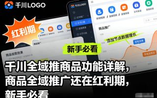 千川全域推商品功能详解，商品全域推广还在红利期，新手必看