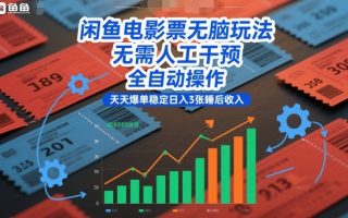 闲鱼电影票无脑玩法，无需人工干预，全自动操作，天天爆单稳定日入3张睡后收入【揭秘】