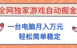 全网独家游戏自动掘金，一台电脑月入1W+，轻松简单稳定，适合新手小白【揭秘】