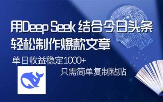用DeepSeek结合今日头条，轻松制作爆款文章，单日稳定1000+，只需简单…