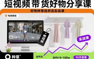 短视频带货好物分享课，好物种草自然流实战课