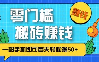 零成本零门槛无脑搬砖赚钱项目,只需一部手机即可每天轻松撸50+