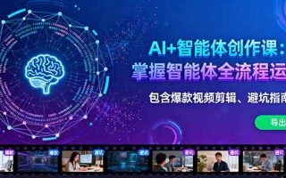 AI+智能体创作课：掌握智能体全流程运营。包含爆款视频剪辑、避坑指南等