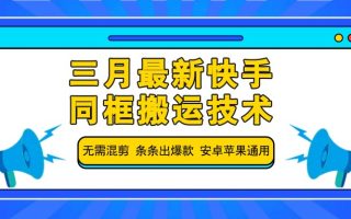 三月最新快手同框搬运技术，无需混剪 条条出爆款 安卓苹果通用