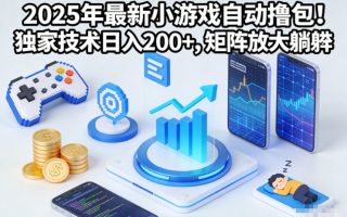 2025年最新小游戏自动撸包！独家技术日入2张+，矩阵放大躺賺【揭秘】