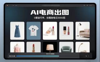 AI电商出图，0基础可学，挂着跑每日3000图