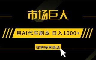 AI代写剧本，市场巨大，日入1000+ ，提供接单渠道，永不换项目