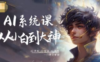 AI系统课程，从小白到大神系统学AI，AI声音-AI绘画-AI视频一门课全掌握