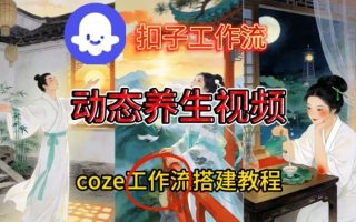 Coze扣子智能体工作流一键生成《健康养生动态》视频，实操搭建教学通俗易懂