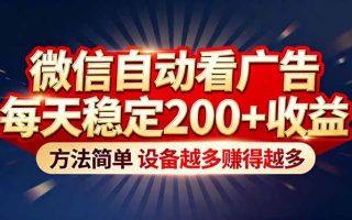 “薅羊毛”新境界！微信自动看广告每天稳定200+收益，方法简单，设备越多赚得越多