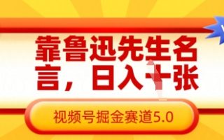 靠鲁迅先生名言，日入数张，视频号掘金赛道5.0