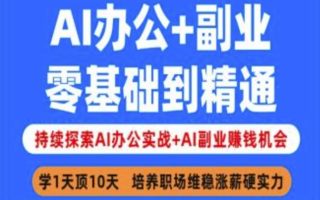 AI办公+副业，零基础到精通，持续探索AI办公实战+AI副业挣钱机会