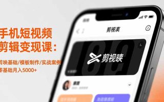 手机短视频剪辑变现课：剪映基础/模板制作/实战案例，零基础月入5000+