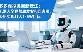 多多虚拟类目新玩法：机器人全程帮助发货和回客服，轻松实现月入1-5W目标