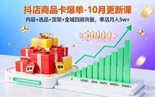抖店商品卡爆单-10月新课：内容+选品+货架+全域四频共振，单店月入5w+