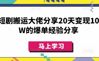短剧搬运大佬分享20天变现10W的爆单经验分享