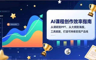 AI课程创作效率指南，从调研到PPT、从大纲到海报，工具赋能，打造可持续变现产品线