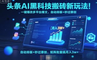头条AI黑科技搬砖新玩法！一键爆改多平台爆文，自动排版+秒过原创，矩阵批量搞月入3w+【揭秘】