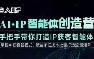 AI·IP智能体创造营，手把手带你打造IP获客智能体，高成交创始人IP课