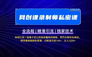 【网创课录制师私密课】如何打造一堂属于自己的高质量网创课程，网创课录制师私密课，日精准引流100+