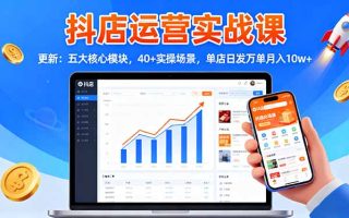 抖店运营实战课-更新：五大核心模块，40+实操场景，单店日发万单月入10w+