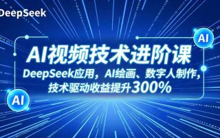 AI视频技术进阶课，DeepSeek应用、AI绘画、数字人制作，技术驱动收益提升300%