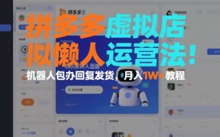 拼多多虚拟店懒人运营法：机器人包办回复发货，月入1W+教程