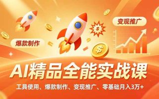 AI 精品全能实战课，工具使用、爆款制作、变现推广，零基础月入3万+