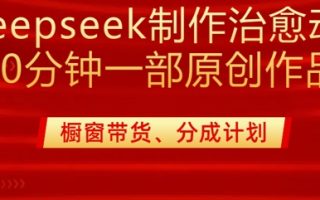 用deepseek制作治愈系漫剪，20分钟一部纯原创作品，多种变现渠道外面收费980