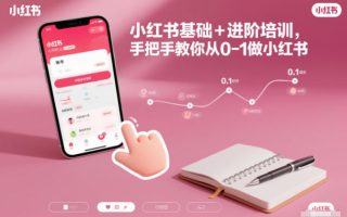 小红书基础+进阶培训，手把手教你从0-1做小红书