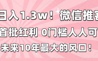 日入1.3w！微信推客，首批红利，未来10年最大的风口，0门槛，人人可做！