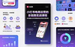 小红书电商运营的全链路实战课程，系统覆盖从账号搭建到商业变现的完整流程