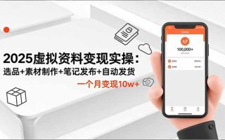 2025虚拟资料变现实操：选品+素材制作+笔记发布+自动发货，一个月变现10w+