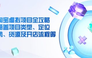 淘宝虚拟项目全攻略：涵盖项目类型、定位、优势、货源及开店流程等