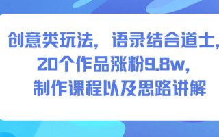 创意类玩法，语录结合道士，20个作品涨粉9.8w，制作课程以及思路讲解