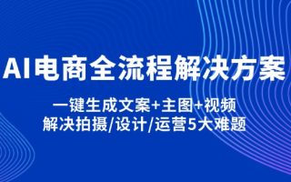 AI电商全流程解决方案,一键生成文案+主图+视频,解决拍摄/设计/运营5大难题